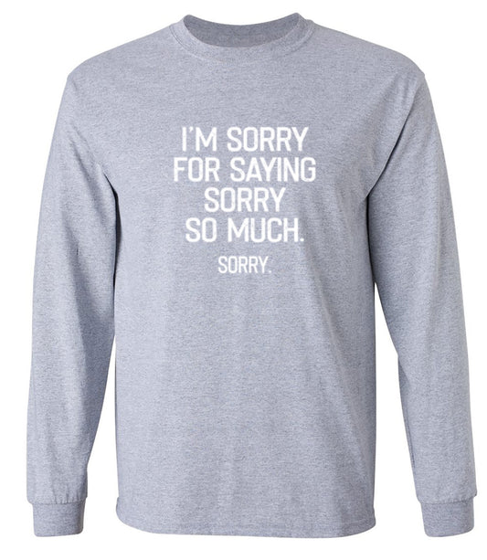 Funny T-Shirts design "I'm Sorry For Saying Sorry So Much Sorry - Long Sleeve"