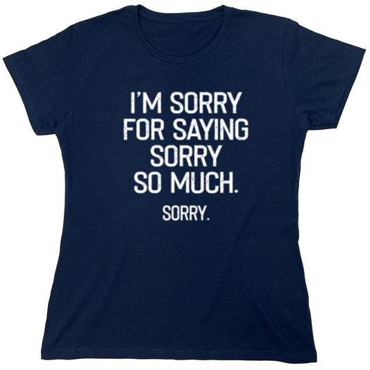 Funny T-Shirts design "I'm Sorry For Saying Sorry So Much Sorry - Womens"