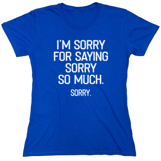 Funny T-Shirts design "I'm Sorry For Saying Sorry So Much Sorry - Womens"