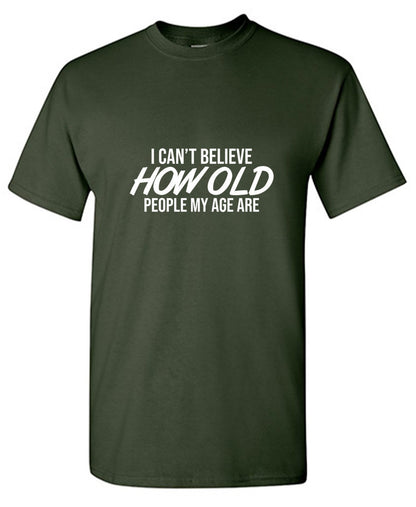 Funny T-Shirts design "I Can't Believe How Old People My Age Are"