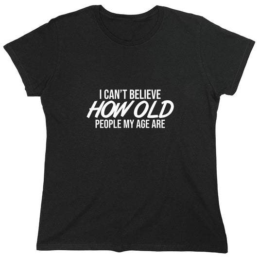 Funny T-Shirts design "I Can't Believe How Old People My Age Are - Womens"