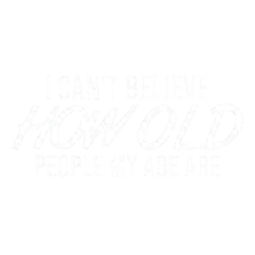 Funny T-Shirts design "I Can't Believe How Old People My Age Are"