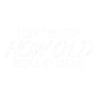 Funny T-Shirts design "I Can't Believe How Old People My Age Are"