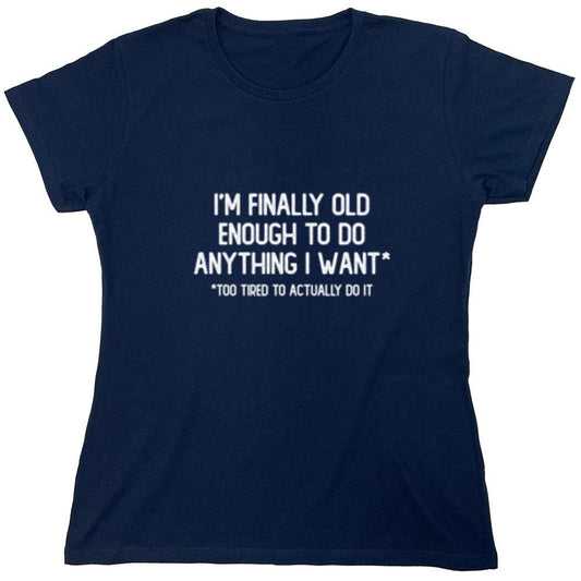 Funny T-Shirts design "I'm Finally Old Enough To Do Anything I Want Too Tired To Actually Do It T-Shirt - Womens"
