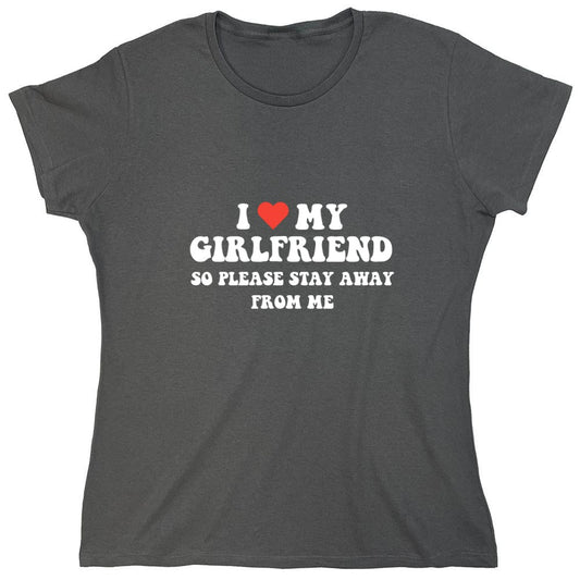 Funny T-Shirts design "I Love My Girlfriend So Please Stay Away From Me T-Shirt - Womens"
