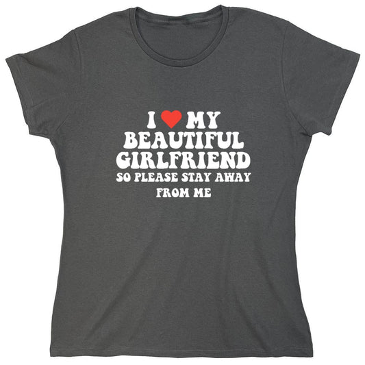 Funny T-Shirts design "I Love My Beautiful Girlfriend So Please Stay Away From Me T-Shirt - Womens"