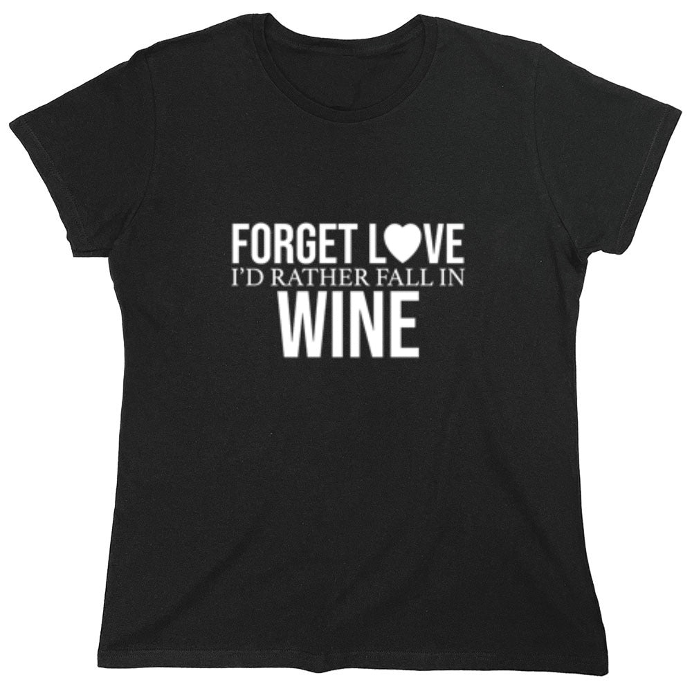 Funny T-Shirts design "Forget Love I'D Rather Fall In Wine"