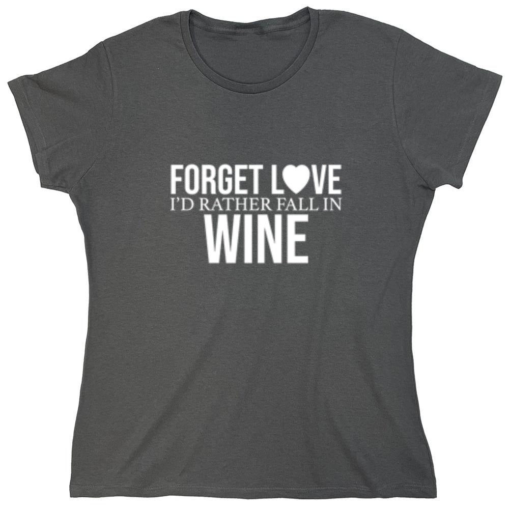 Funny T-Shirts design "Forget Love I'D Rather Fall In Wine"