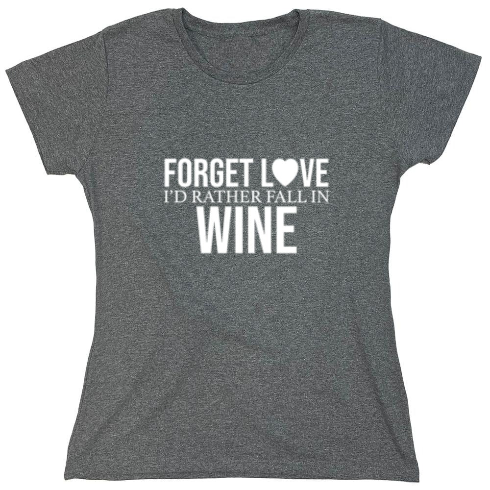 Funny T-Shirts design "Forget Love I'D Rather Fall In Wine"