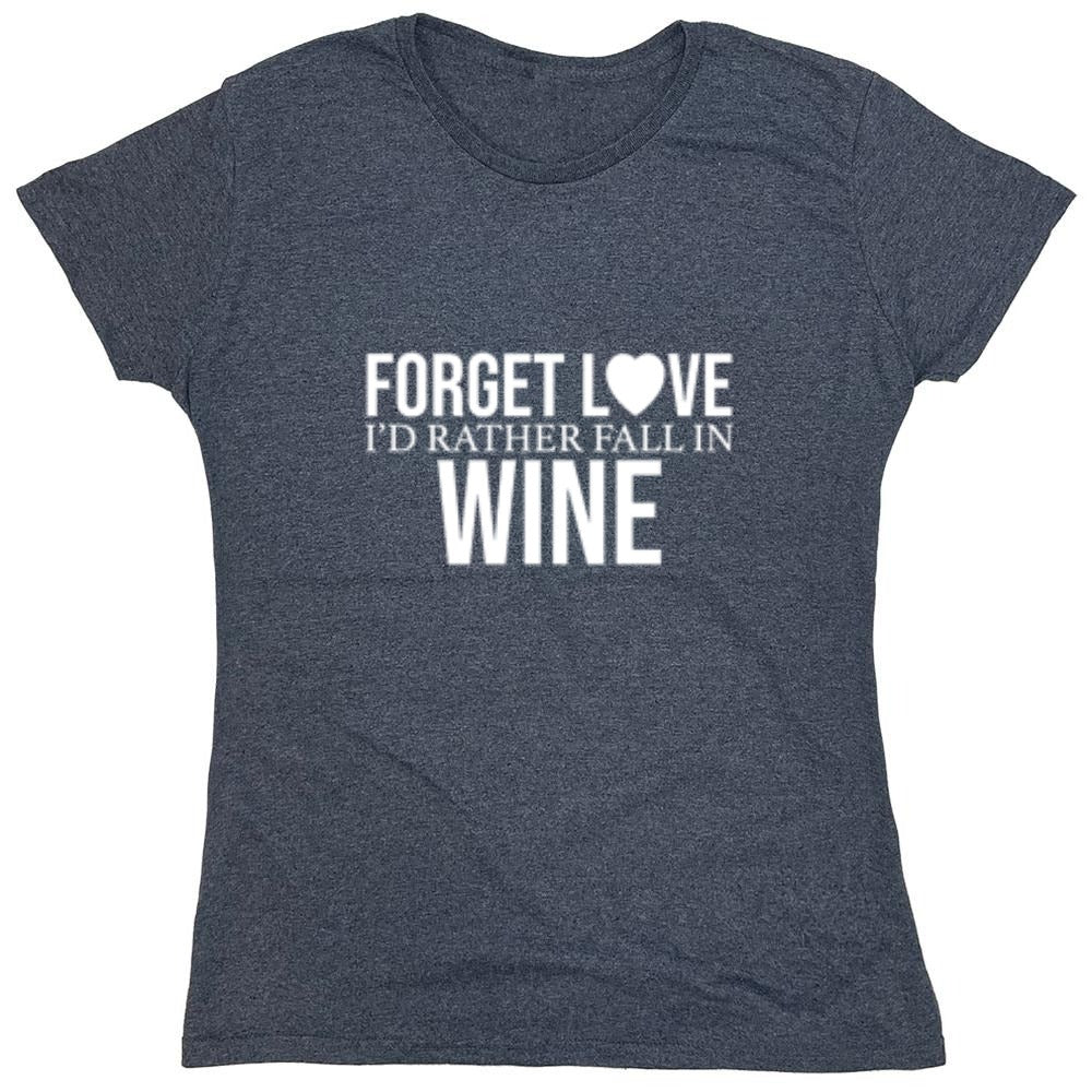 Funny T-Shirts design "Forget Love I'D Rather Fall In Wine"