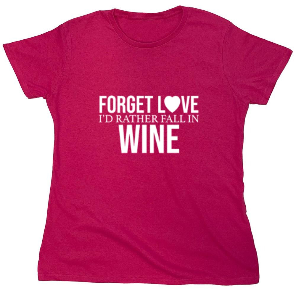 Funny T-Shirts design "Forget Love I'D Rather Fall In Wine"
