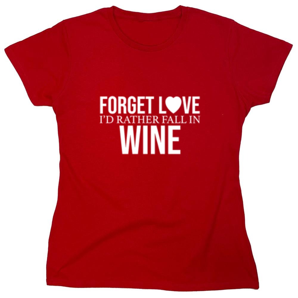 Funny T-Shirts design "Forget Love I'D Rather Fall In Wine"