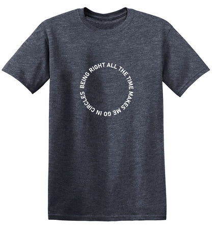 Funny T-Shirts design "Being Right All The Time Makes Me Go In Circles T-Shirt"