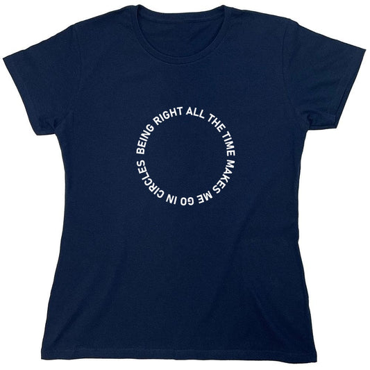 Funny T-Shirts design "Being Right All The Time Makes Me Go In Circles T-Shirt - Womens"