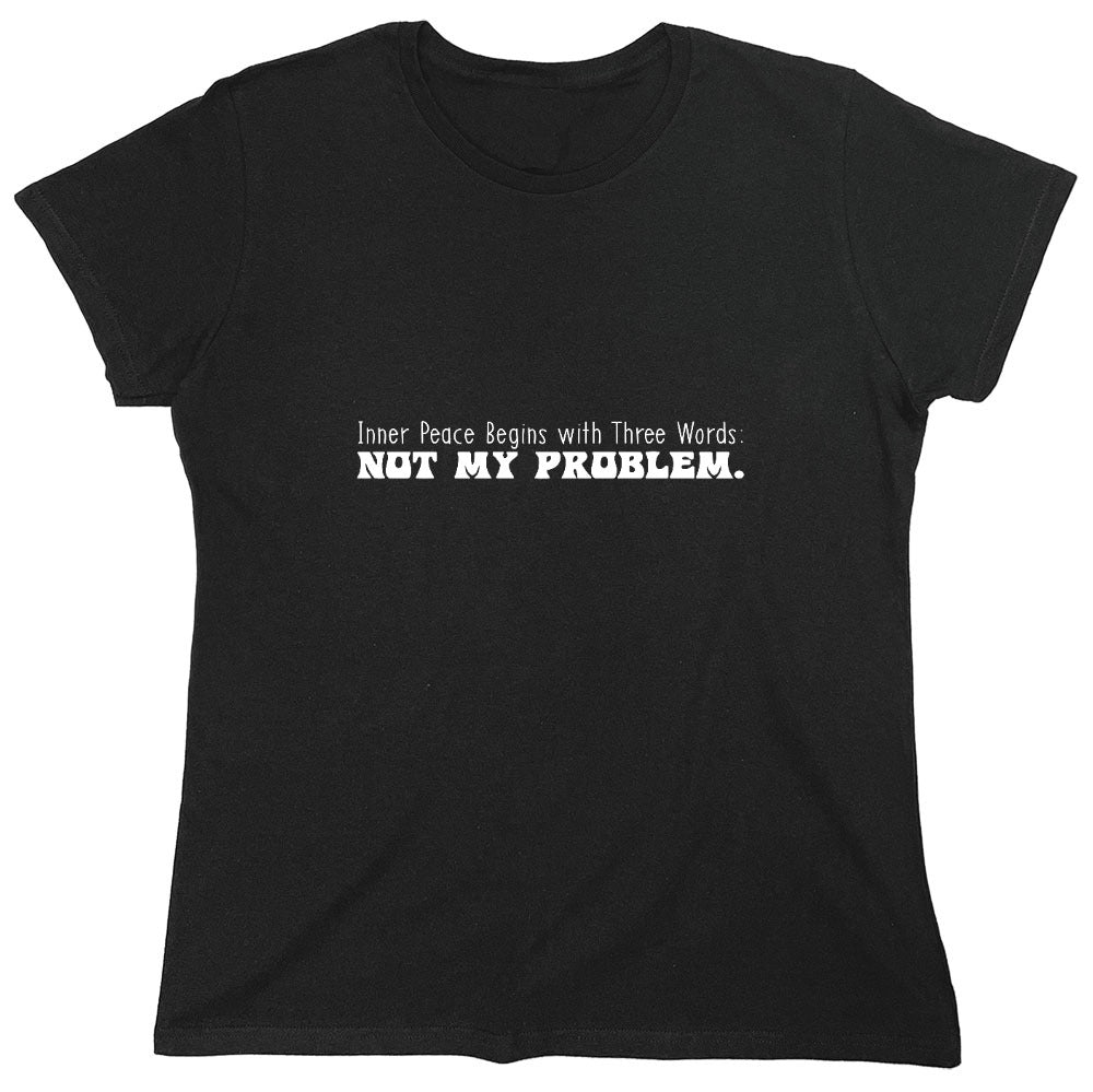 Funny T-Shirts design "Inner Peace Begins with Three Words: Not my Problem T-Shirt - Womens"