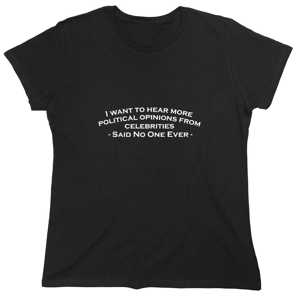 Funny T-Shirts design "I Want To Hear More Political Opinions from Celebrities T-Shirt - Womens"