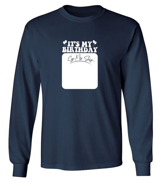 Funny T-Shirts design "Its My Birthday, Sign my Shirt T-Shirt - Long Sleeve"