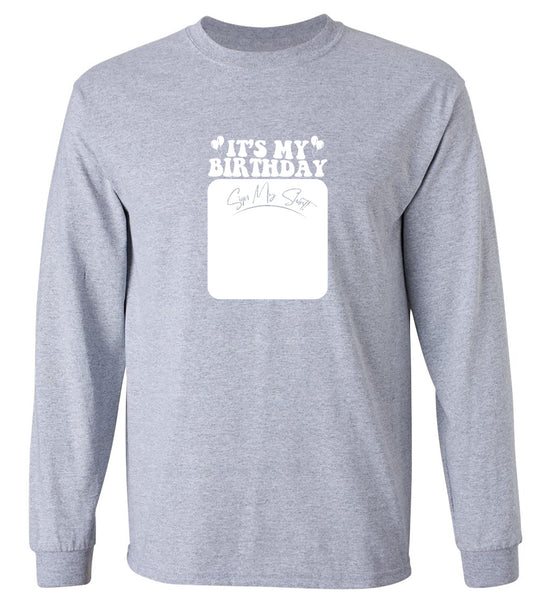 Funny T-Shirts design "Its My Birthday, Sign my Shirt T-Shirt - Long Sleeve"
