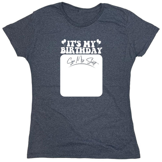 Funny T-Shirts design "Its My Birthday, Sign my Shirt T-Shirt - Womens"