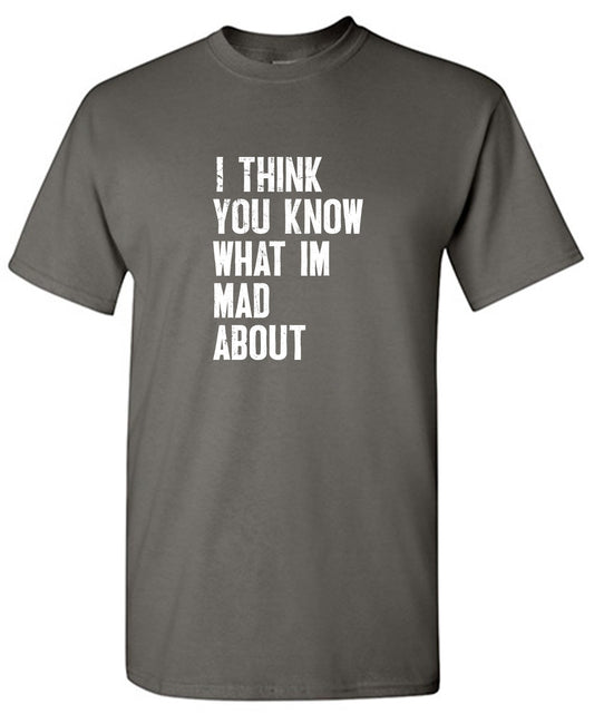 Funny T-Shirts design "I Think You know what I am Mad About T-Shirt"