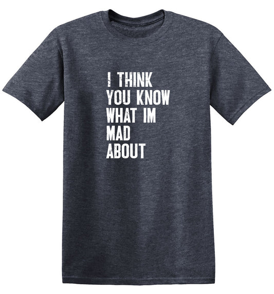 Funny T-Shirts design "I Think You know what I am Mad About T-Shirt"