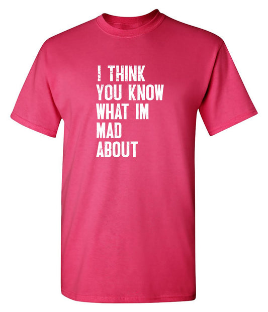 Funny T-Shirts design "I Think You know what I am Mad About T-Shirt"