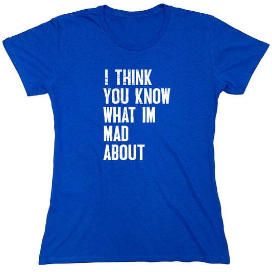 Funny T-Shirts design "I Think You know what I am Mad About T-Shirt - Womens"