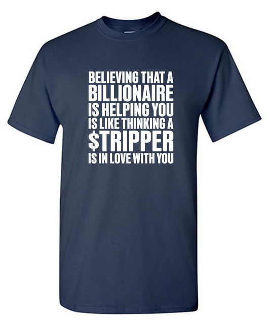 Funny T-Shirts design "Believing That A Billionaire is Helping You is like a Thinking a Stripper … T Shirt"