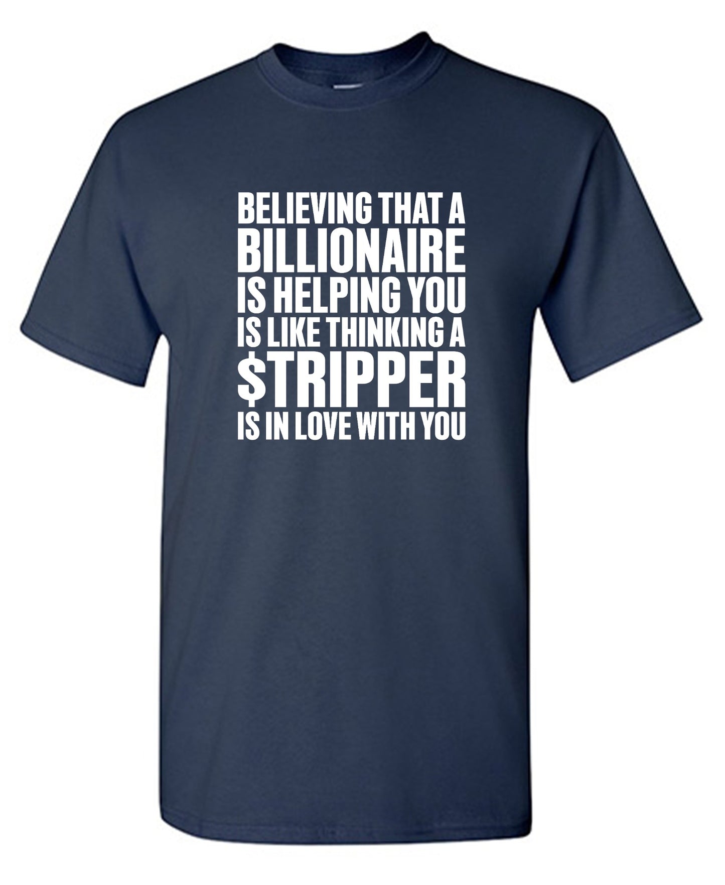 Funny T-Shirts design "Believing That A Billionaire is Helping You is like a Thinking a Stripper … T Shirt - Ring Spun Tee"