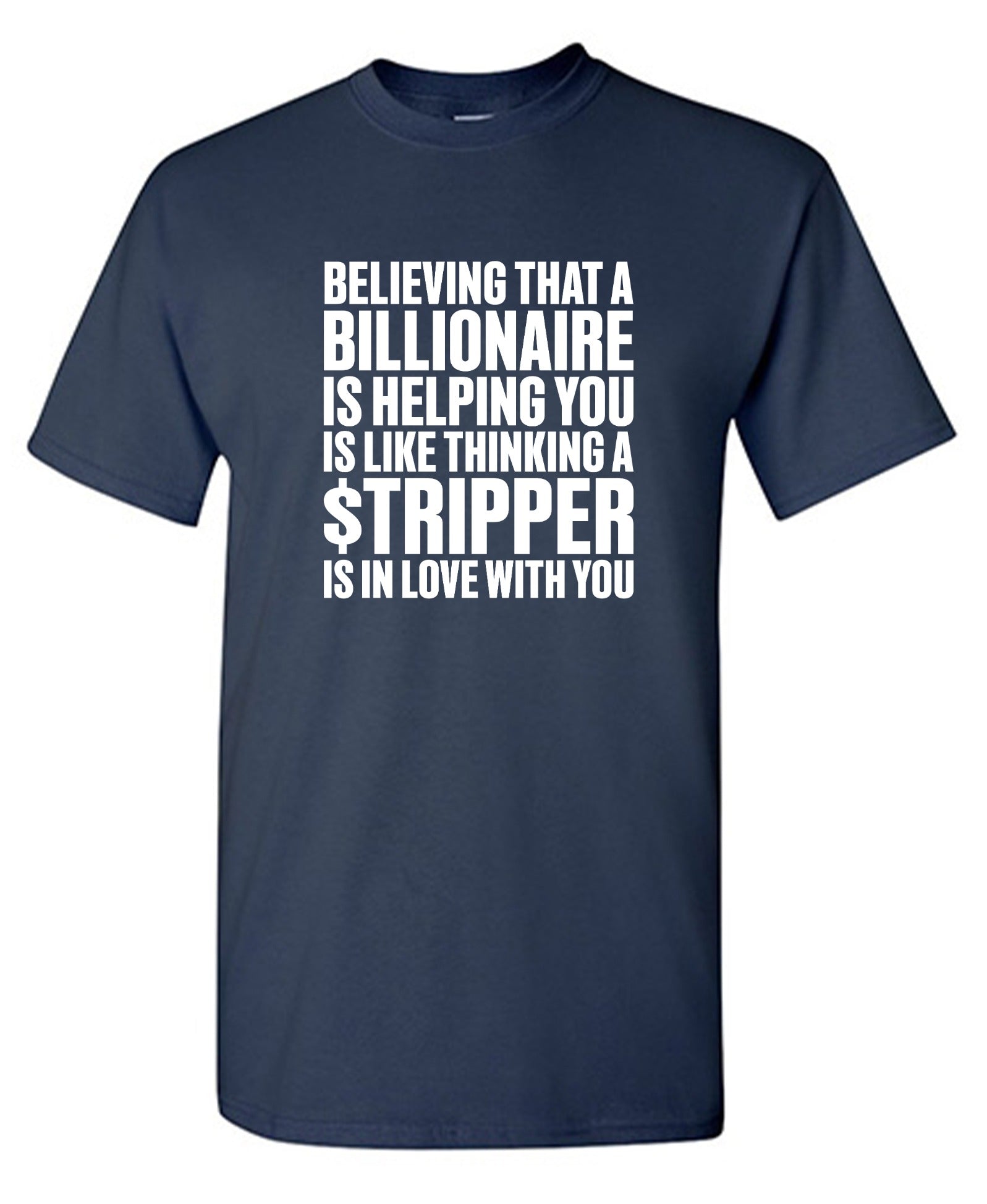 Funny T-Shirts design "Believing That A Billionaire is Helping You is like a Thinking a Stripper … T Shirt - Ring Spun Tee"