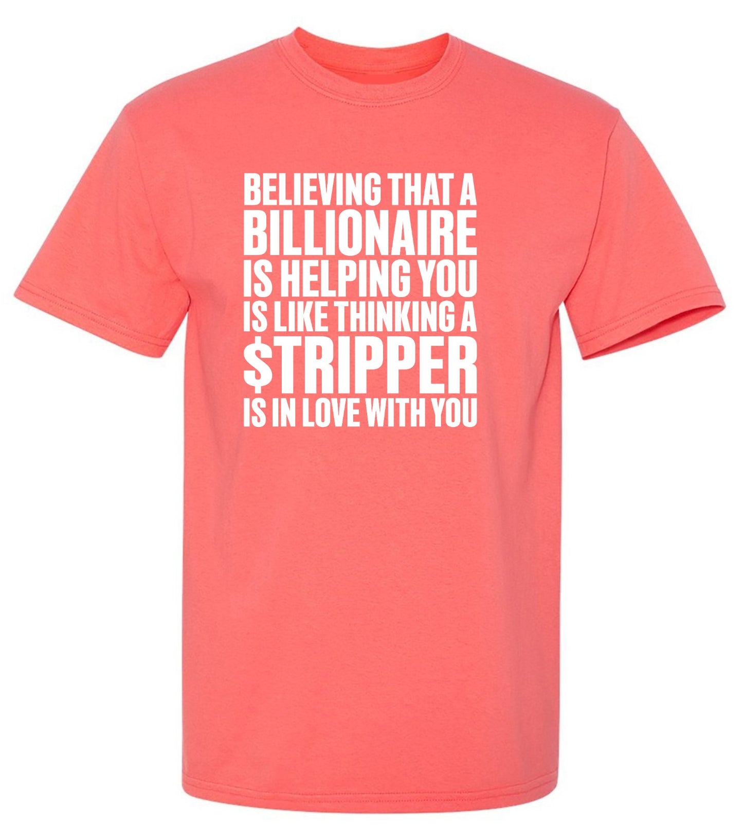 Funny T-Shirts design "Believing That A Billionaire is Helping You is like a Thinking a Stripper … T Shirt - Ring Spun Tee"