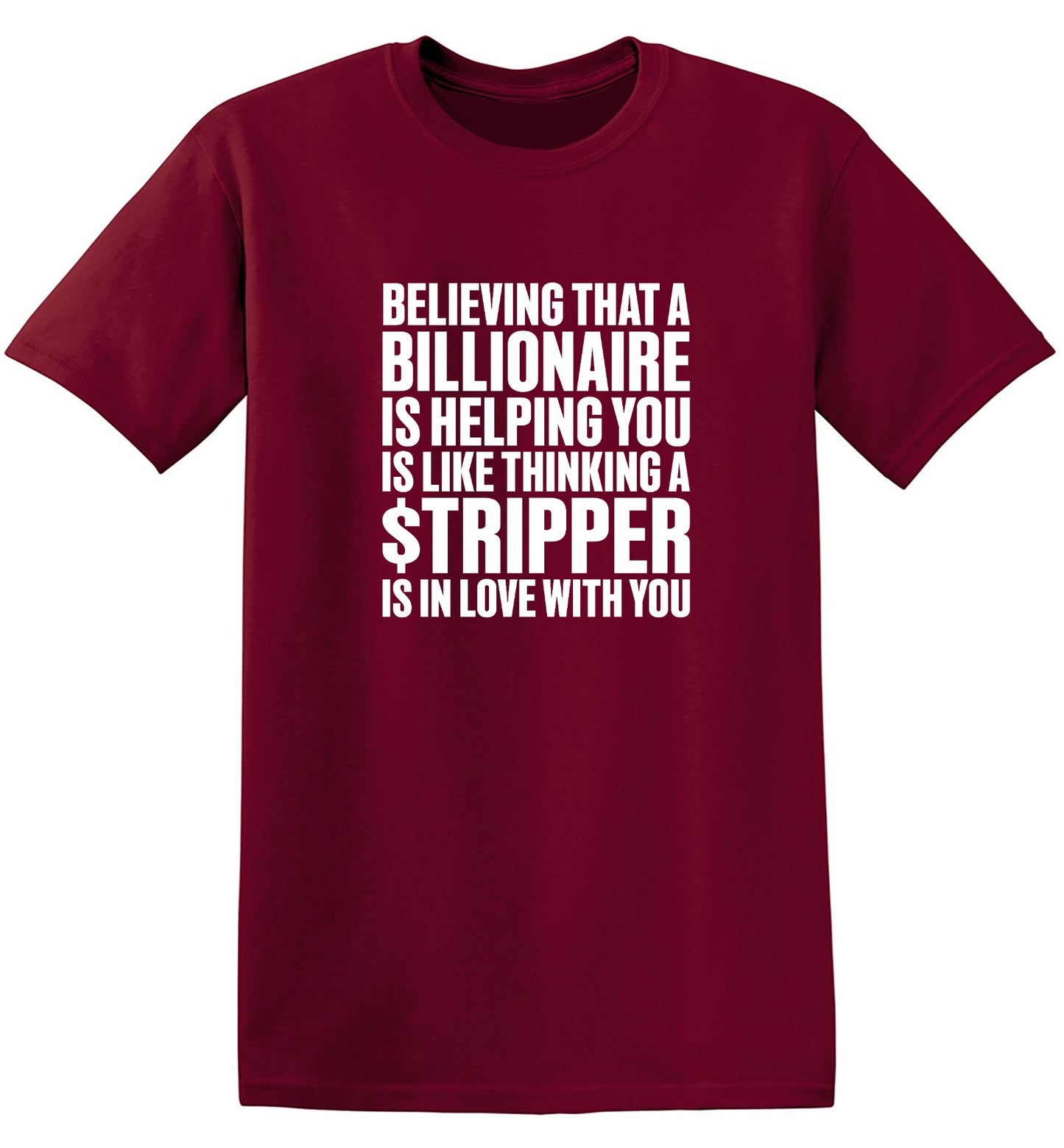 Funny T-Shirts design "Believing That A Billionaire is Helping You is like a Thinking a Stripper … T Shirt - Ring Spun Tee"