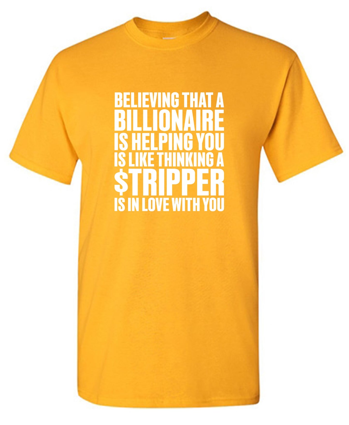 Funny T-Shirts design "Believing That A Billionaire is Helping You is like a Thinking a Stripper … T Shirt - Ring Spun Tee"