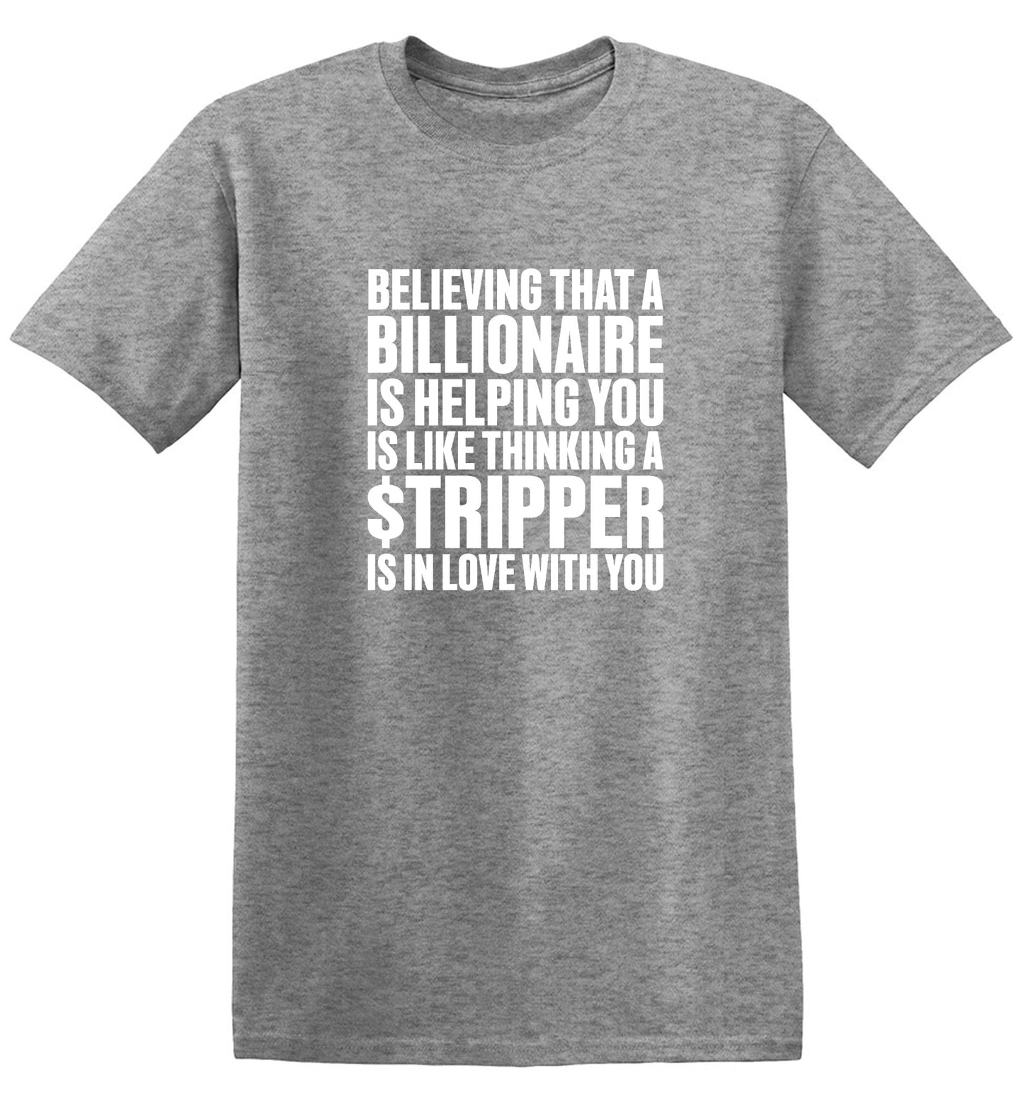 Funny T-Shirts design "Believing That A Billionaire is Helping You is like a Thinking a Stripper … T Shirt - Ring Spun Tee"