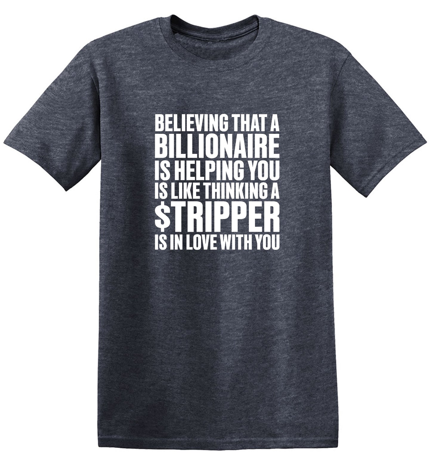 Funny T-Shirts design "Believing That A Billionaire is Helping You is like a Thinking a Stripper … T Shirt - Ring Spun Tee"