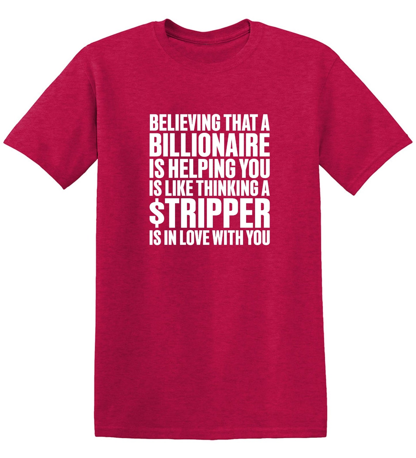 Funny T-Shirts design "Believing That A Billionaire is Helping You is like a Thinking a Stripper … T Shirt - Ring Spun Tee"