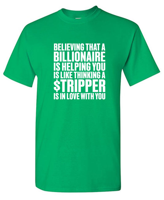 Funny T-Shirts design "Believing That A Billionaire is Helping You is like a Thinking a Stripper … T Shirt"