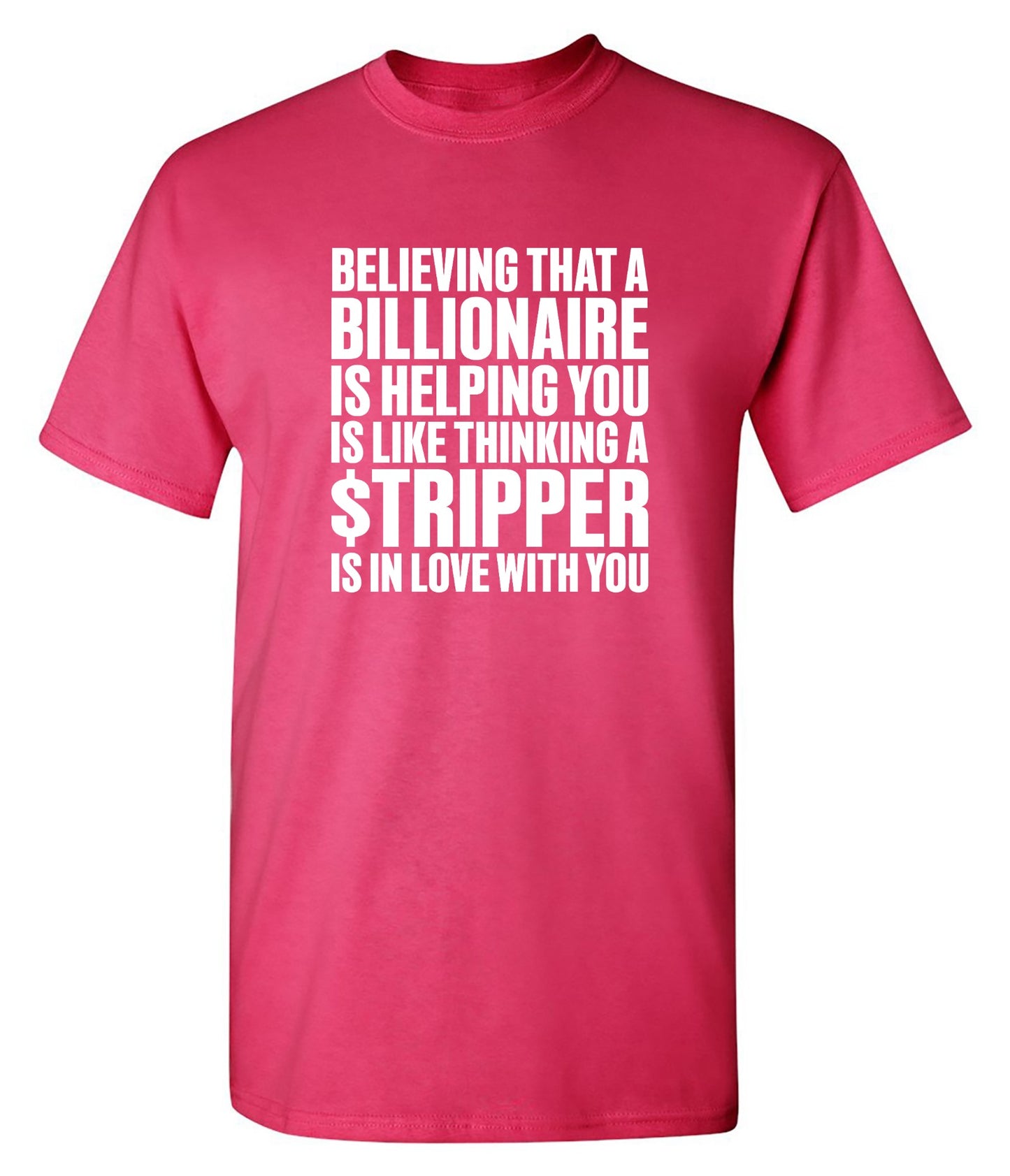 Funny T-Shirts design "Believing That A Billionaire is Helping You is like a Thinking a Stripper … T Shirt - Ring Spun Tee"