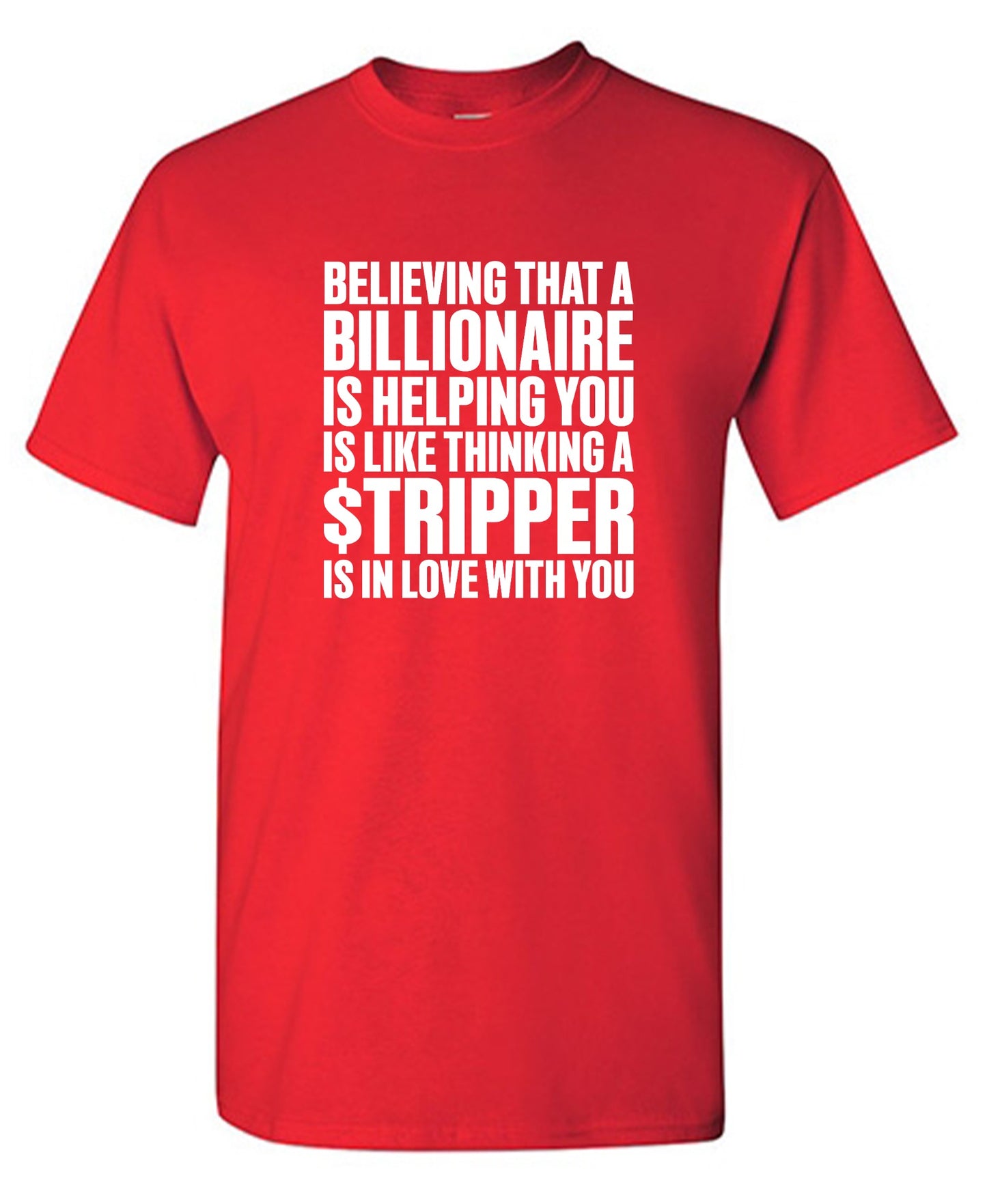 Funny T-Shirts design "Believing That A Billionaire is Helping You is like a Thinking a Stripper … T Shirt - Ring Spun Tee"
