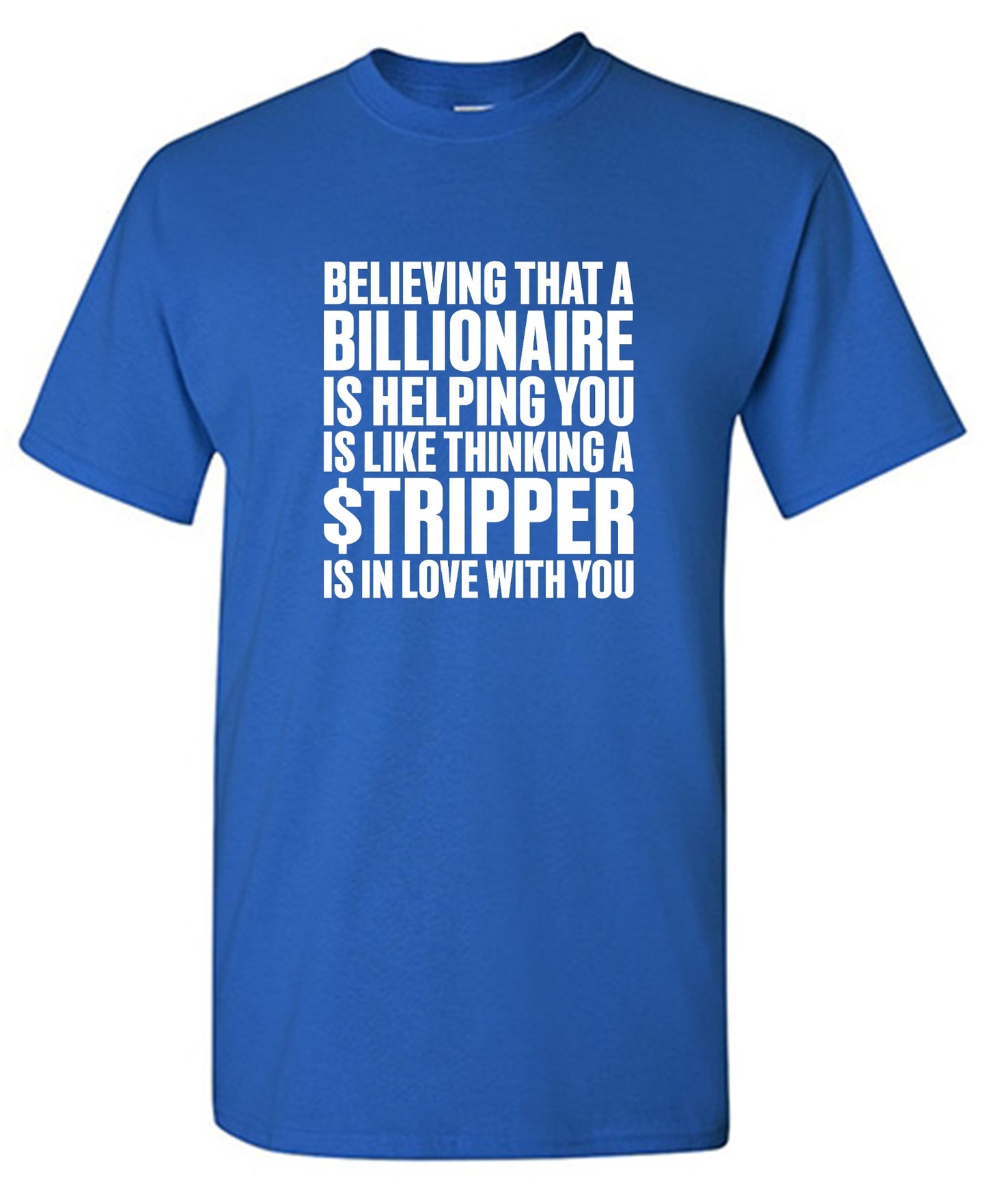 Funny T-Shirts design "Believing That A Billionaire is Helping You is like a Thinking a Stripper … T Shirt - Ring Spun Tee"