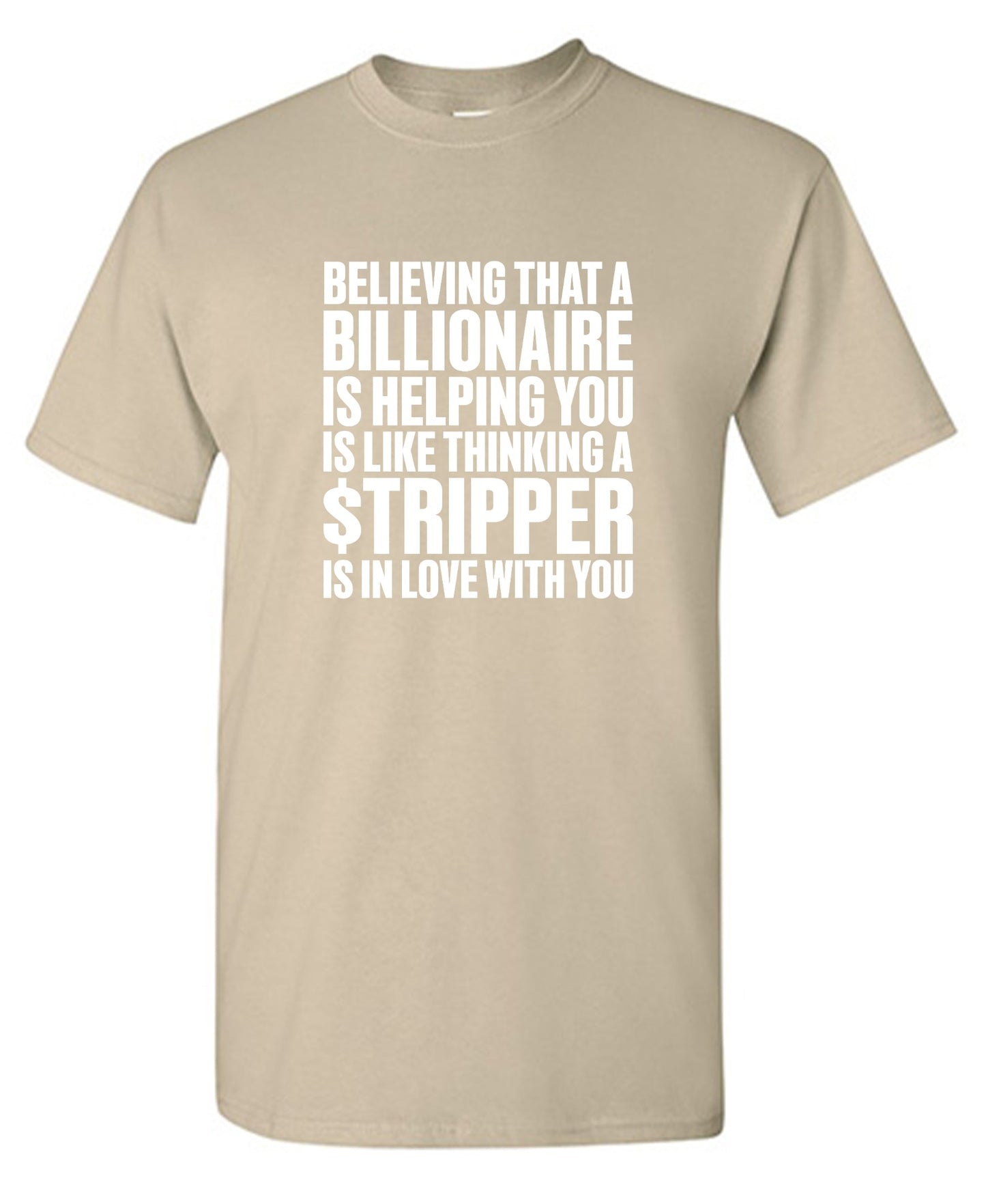 Funny T-Shirts design "Believing That A Billionaire is Helping You is like a Thinking a Stripper … T Shirt - Ring Spun Tee"