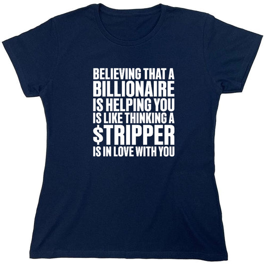 Funny T-Shirts design "Believing That A Billionaire is Helping You is like a Thinking a Stripper … T Shirt - Womens"