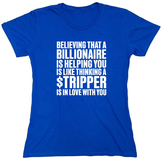 Funny T-Shirts design "Believing That A Billionaire is Helping You is like a Thinking a Stripper … T Shirt - Womens"