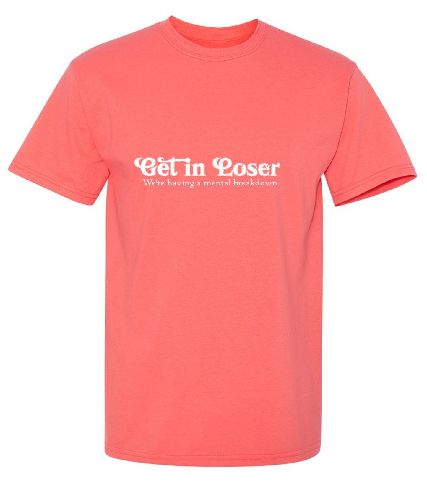 Funny T-Shirts design "Get In Loser We're Having A Mental Breakdown T-Shirt - Ring Spun Tee"