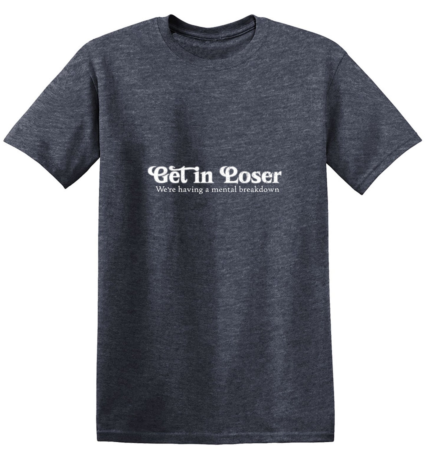 Funny T-Shirts design "Get In Loser We're Having A Mental Breakdown T-Shirt - Ring Spun Tee"