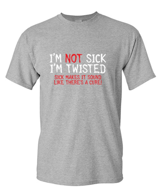 I'm Not Sick I'm Twisted Sick Makes It Sound Like There's A Cure