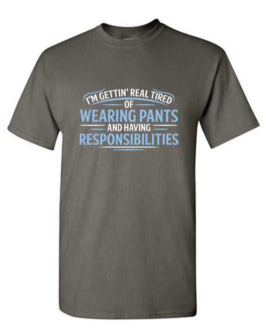 I'm Getting Real Tired Of Wearing Pants And Having Responsibilities T-Shirt