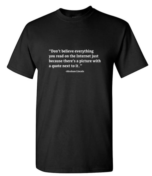 Don't Believe Everything You Read On The Internet Just Because There's A Picture With Quote Next To It - Abraham Lincoln