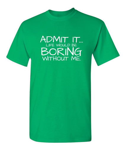 Admit It... Life Would Be Boring Without Me.
