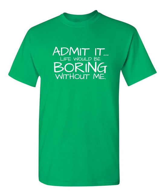 Admit It... Life Would Be Boring Without Me.
